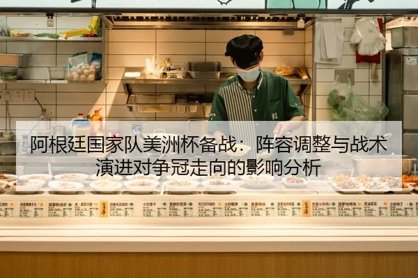 阿根廷国家队美洲杯备战：阵容调整与战术演进对争冠走向的影响分析