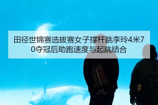 田径世锦赛选拔赛女子撑杆跳李玲4米70夺冠后助跑速度与起跳结合